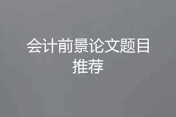 会计前景论文题目推荐
