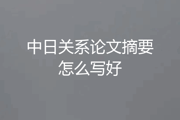 中日关系论文摘要怎么写好