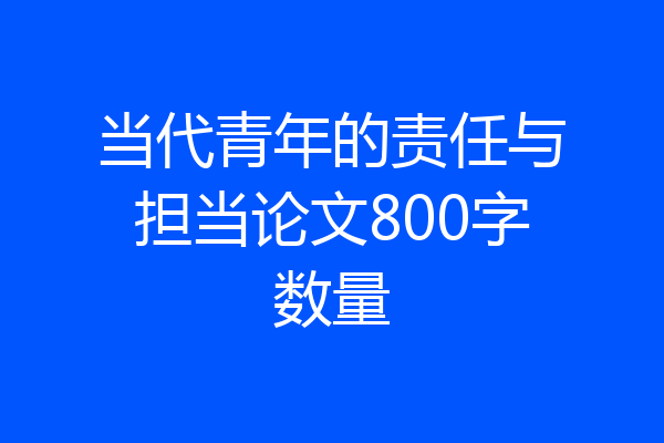 当代青年的责任与担当论文800字数量