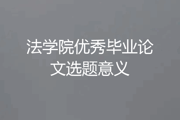 法学院优秀毕业论文选题意义
