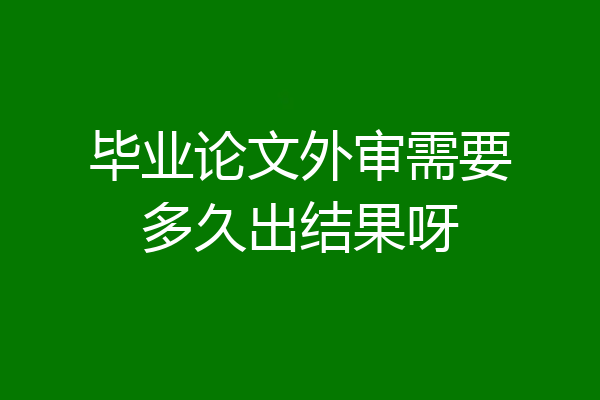 毕业论文外审需要多久出结果呀