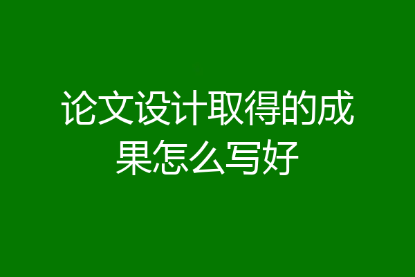 论文设计取得的成果怎么写好