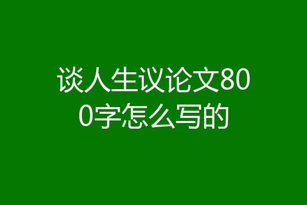 谈人生议论文800字怎么写的