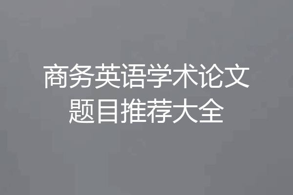 商务英语学术论文题目推荐大全
