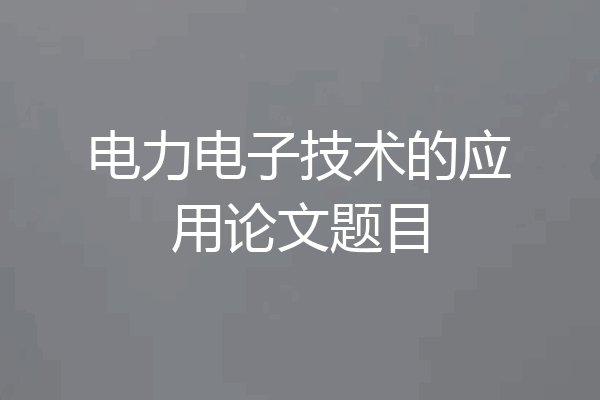 电力电子技术的应用论文题目
