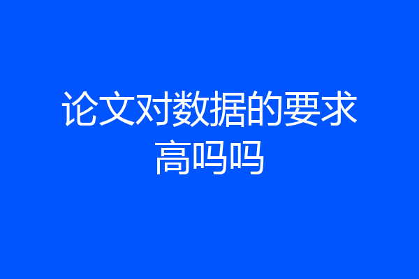论文对数据的要求高吗吗