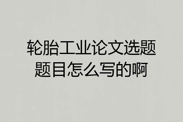 轮胎工业论文选题题目怎么写的啊