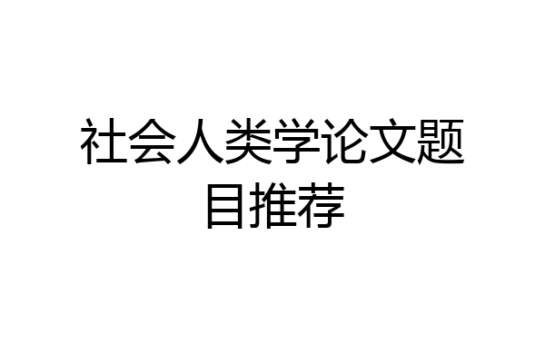 社会人类学论文题目推荐