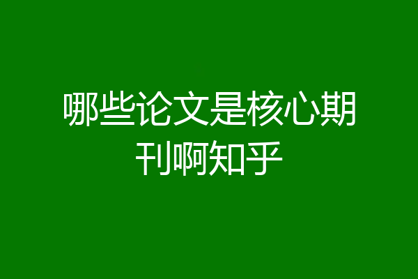 哪些论文是核心期刊啊知乎