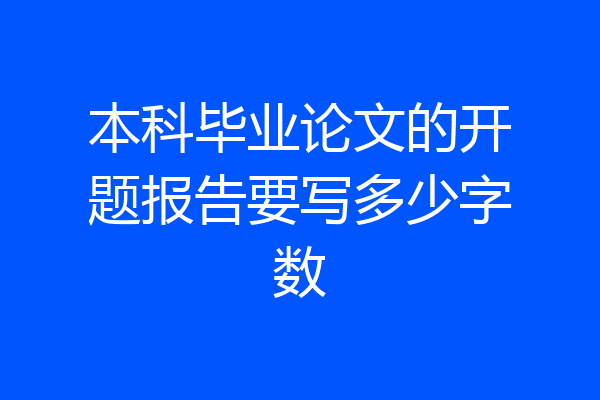 本科毕业论文的开题报告要写多少字数