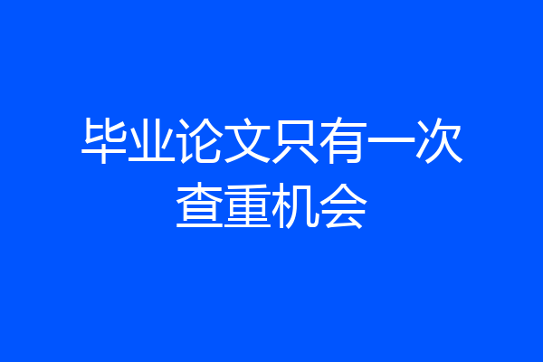 毕业论文只有一次查重机会