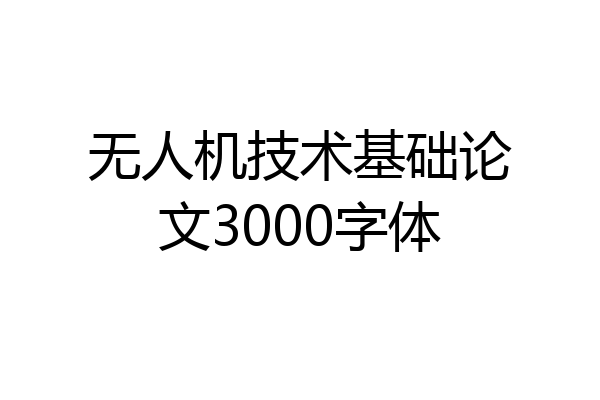 无人机技术基础论文3000字体