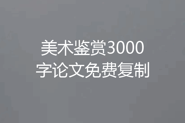 美术鉴赏3000字论文免费复制