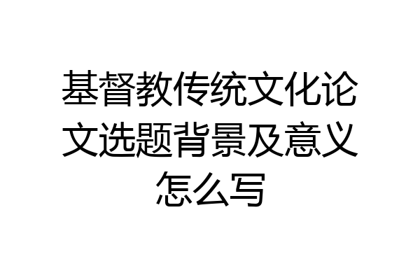 基督教传统文化论文选题背景及意义怎么写