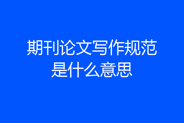 期刊论文写作规范是什么意思