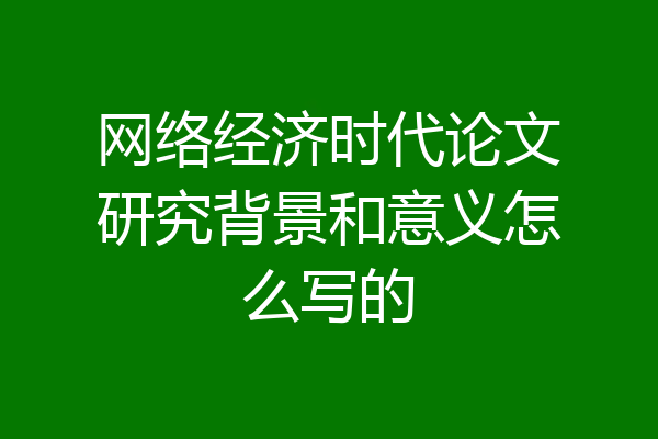 网络经济时代论文研究背景和意义怎么写的