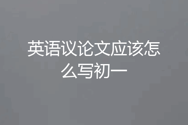英语议论文应该怎么写初一