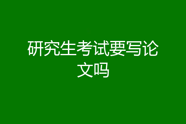 研究生考试要写论文吗