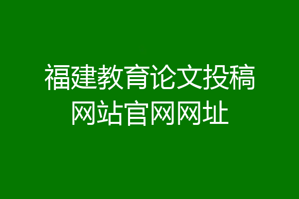 福建教育论文投稿网站官网网址