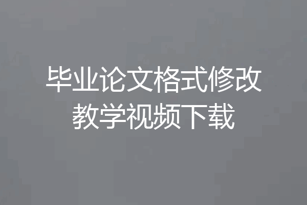 毕业论文格式修改教学视频下载