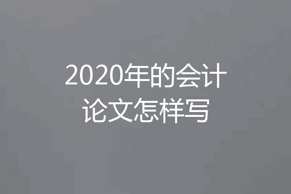 2020年的会计论文怎样写