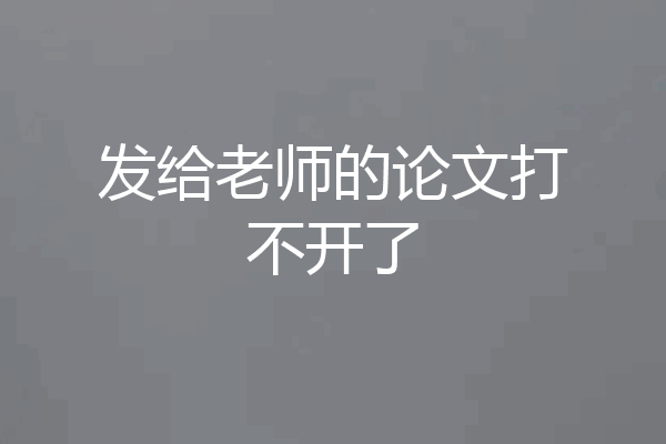 发给老师的论文打不开了