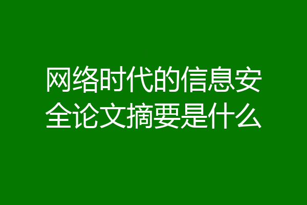 网络时代的信息安全论文摘要是什么