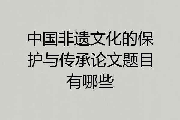 中国非遗文化的保护与传承论文题目有哪些
