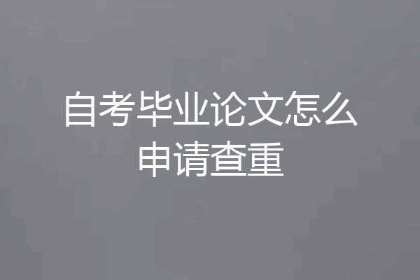 自考毕业论文怎么申请查重