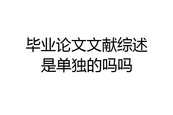 毕业论文文献综述是单独的吗吗