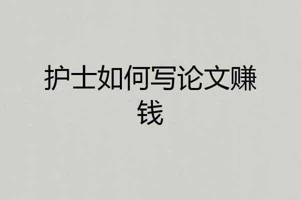 护士如何写论文赚钱