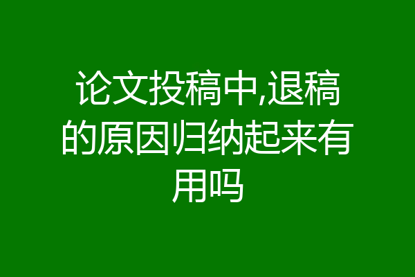 论文投稿中,退稿的原因归纳起来有用吗