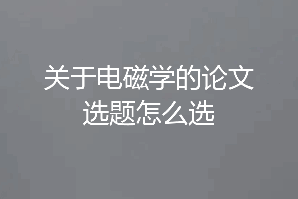 关于电磁学的论文选题怎么选