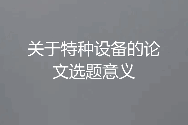 关于特种设备的论文选题意义