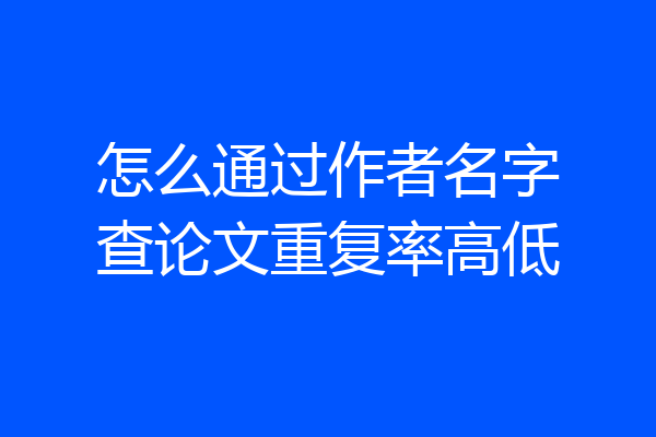 怎么通过作者名字查论文重复率高低