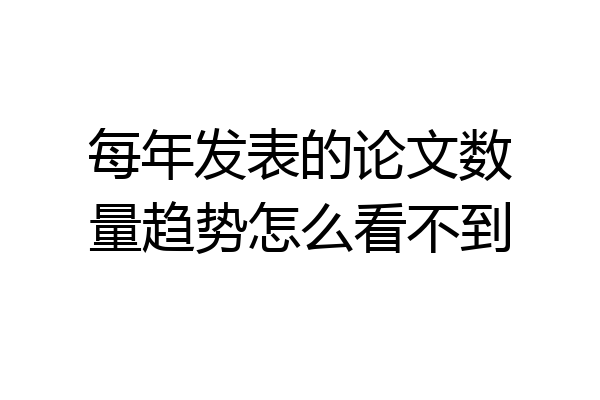 每年发表的论文数量趋势怎么看不到