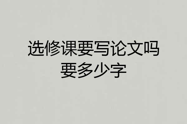 选修课要写论文吗要多少字