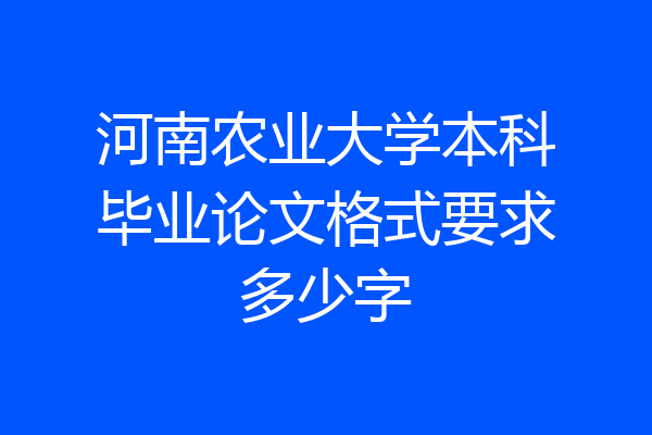 河南农业大学本科毕业论文格式要求多少字
