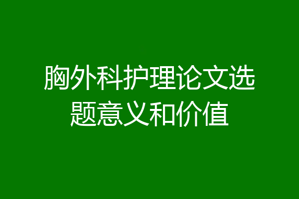 胸外科护理论文选题意义和价值