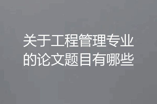 关于工程管理专业的论文题目有哪些