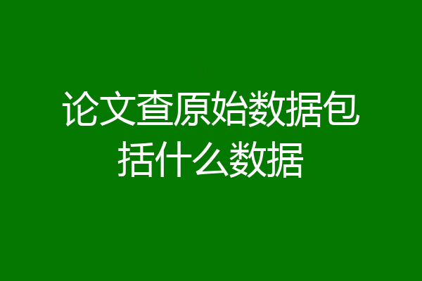 论文查原始数据包括什么数据