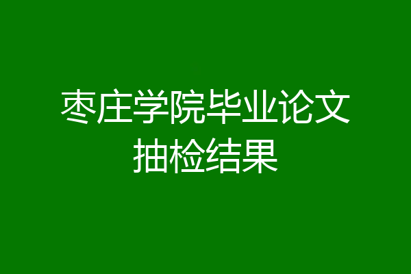 枣庄学院毕业论文抽检结果