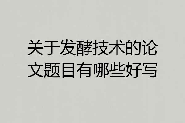 关于发酵技术的论文题目有哪些好写