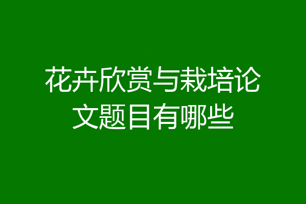花卉欣赏与栽培论文题目有哪些