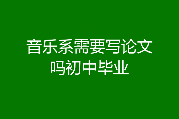 音乐系需要写论文吗初中毕业
