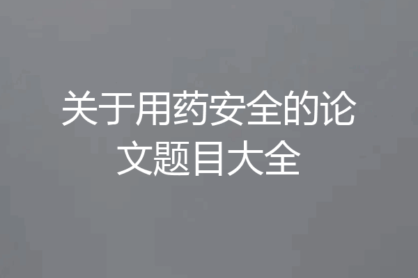 关于用药安全的论文题目大全