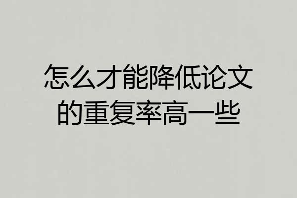 怎么才能降低论文的重复率高一些