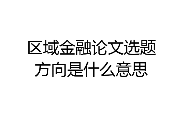 区域金融论文选题方向是什么意思