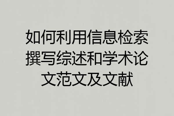 如何利用信息检索撰写综述和学术论文范文及文献