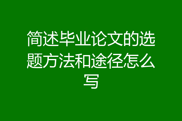简述毕业论文的选题方法和途径怎么写